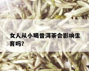 女人从小喝普洱茶会影响生育吗？