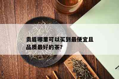 贡眉哪里可以买到更便宜且品质更好的茶？