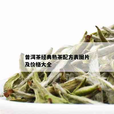 普洱茶经典熟茶配方表图片及价格大全