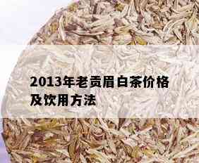 2013年老贡眉白茶价格及饮用方法