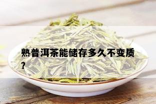 熟普洱茶能储存多久不变质？