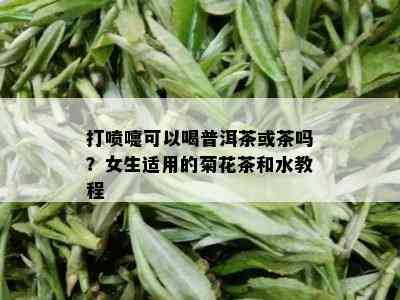 打喷嚏可以喝普洱茶或茶吗？女生适用的菊花茶和水教程