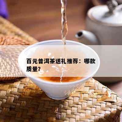 百元普洱茶送礼推荐：哪款质量？