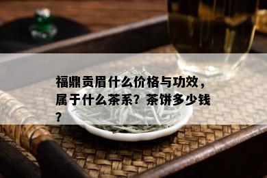 福鼎贡眉什么价格与功效，属于什么茶系？茶饼多少钱？