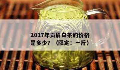 2017年贡眉白茶的价格是多少？（限定：一斤）