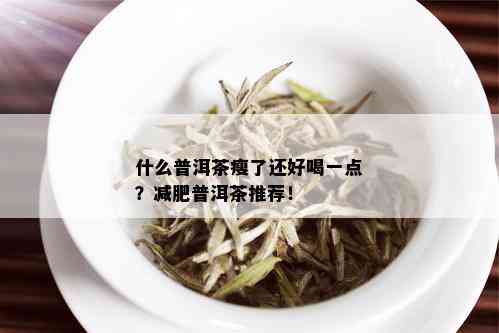 什么普洱茶瘦了还好喝一点？减肥普洱茶推荐！