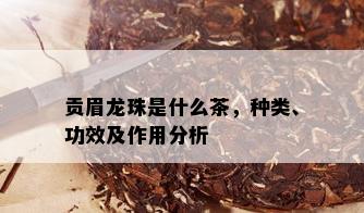 贡眉龙珠是什么茶，种类、功效及作用分析