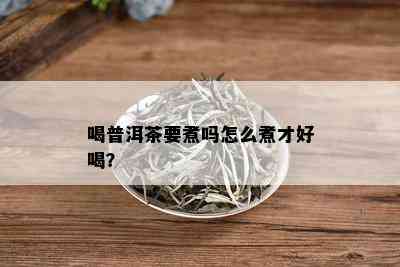 喝普洱茶要煮吗怎么煮才好喝？