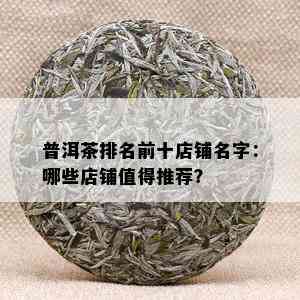 普洱茶排名前十店铺名字：哪些店铺值得推荐？