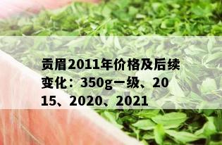 贡眉2011年价格及后续变化：350g一级、2015、2020、2021