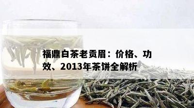 福鼎白茶老贡眉：价格、功效、2013年茶饼全解析