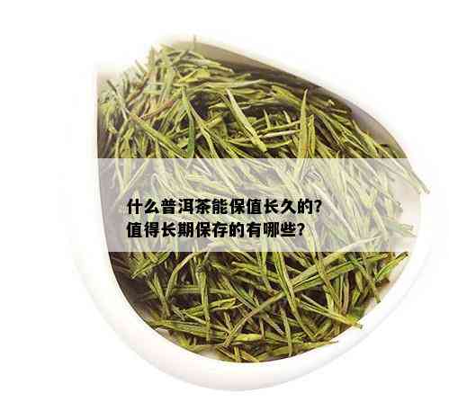 什么普洱茶能保值长久的？值得长期保存的有哪些？