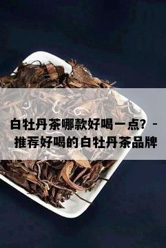 白牡丹茶哪款好喝一点？- 推荐好喝的白牡丹茶品牌