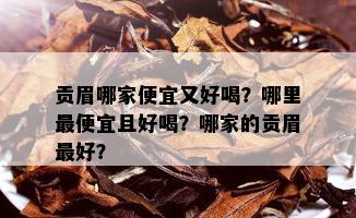 贡眉哪家便宜又好喝？哪里更便宜且好喝？哪家的贡眉更好？