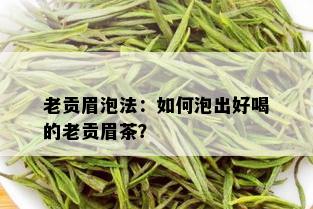 老贡眉泡法：如何泡出好喝的老贡眉茶？