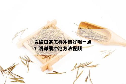 贡眉白茶怎样冲泡好喝一点？附详细冲泡方法视频