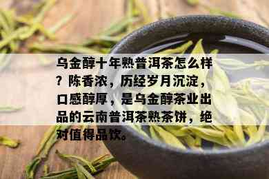 乌金醇十年熟普洱茶怎么样？陈香浓，历经岁月沉淀，口感醇厚，是乌金醇茶业出品的云南普洱茶熟茶饼，绝对值得品饮。