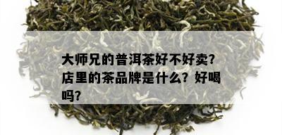 大师兄的普洱茶好不好卖？店里的茶品牌是什么？好喝吗？