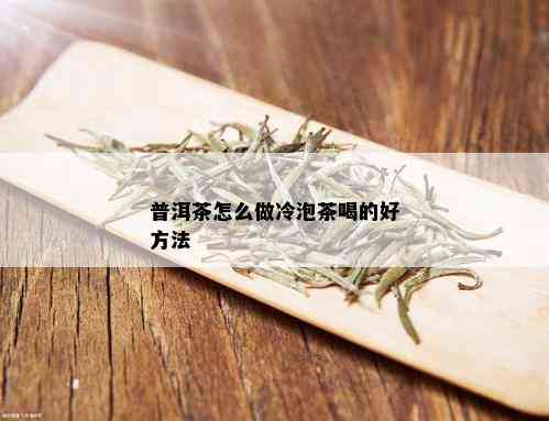 普洱茶怎么做冷泡茶喝的好方法