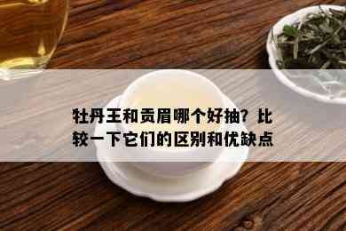 牡丹王和贡眉哪个好抽？比较一下它们的区别和优缺点