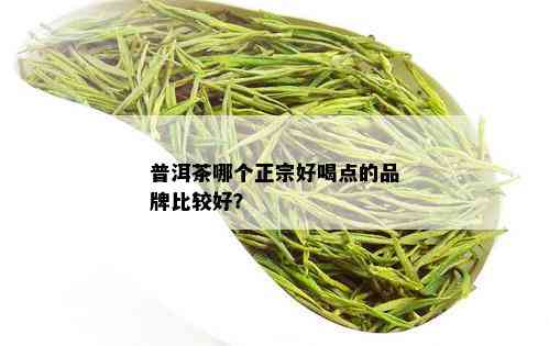 普洱茶哪个正宗好喝点的品牌比较好？