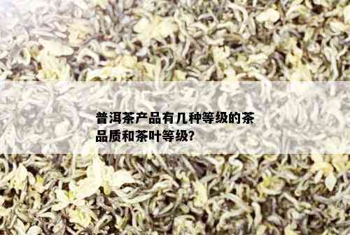 普洱茶产品有几种等级的茶品质和茶叶等级？