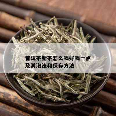 普洱茶新茶怎么喝好喝一点及其泡法和保存方法