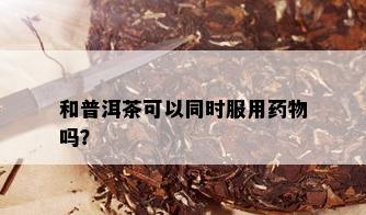 和普洱茶可以同时服用物吗？