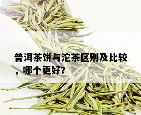 普洱茶饼与沱茶区别及比较，哪个更好？