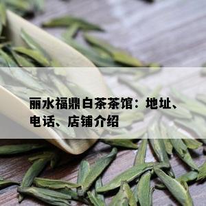 丽水福鼎白茶茶馆：地址、电话、店铺介绍