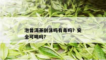 泡普洱茶刮沫吗有吗？安全可喝吗？