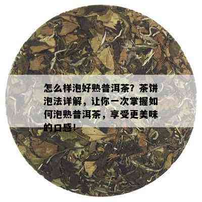 怎么样泡好熟普洱茶？茶饼泡法详解，让你一次掌握如何泡熟普洱茶，享受更美味的口感！