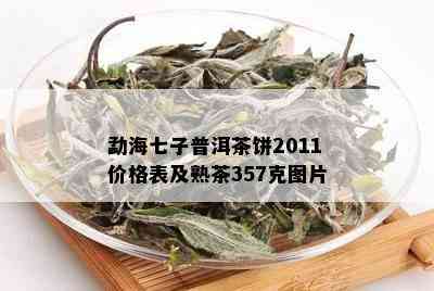 勐海七子普洱茶饼2011价格表及熟茶357克图片