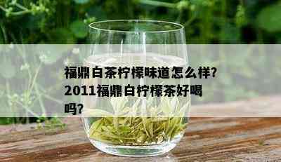 福鼎白茶柠檬味道怎么样？2011福鼎白柠檬茶好喝吗？