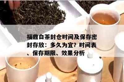 福鼎白茶封仓时间及保存密封存放：多久为宜？时间表、保存期限、效果分析