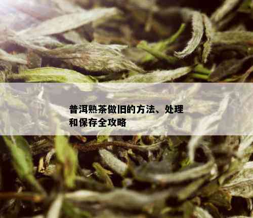 普洱熟茶做旧的方法、处理和保存全攻略