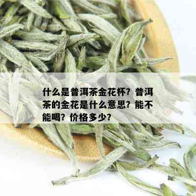 什么是普洱茶金花杯？普洱茶的金花是什么意思？能不能喝？价格多少？