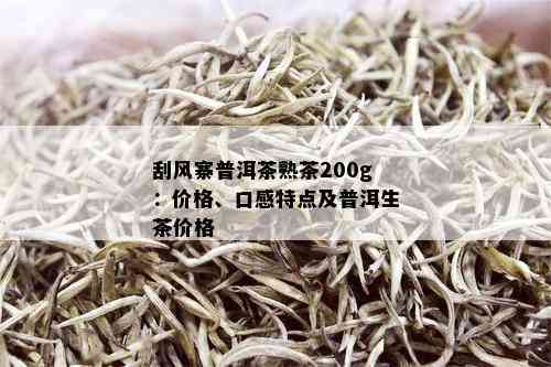 刮风寨普洱茶熟茶200g：价格、口感特点及普洱生茶价格