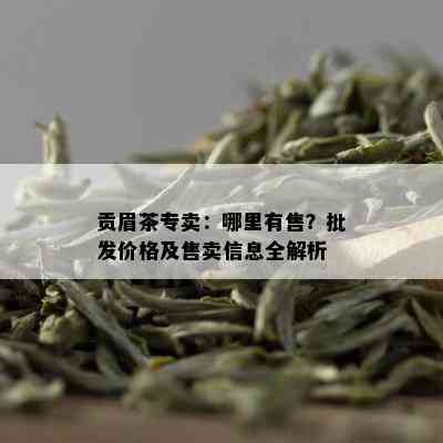 贡眉茶专卖：哪里有售？批发价格及售卖信息全解析