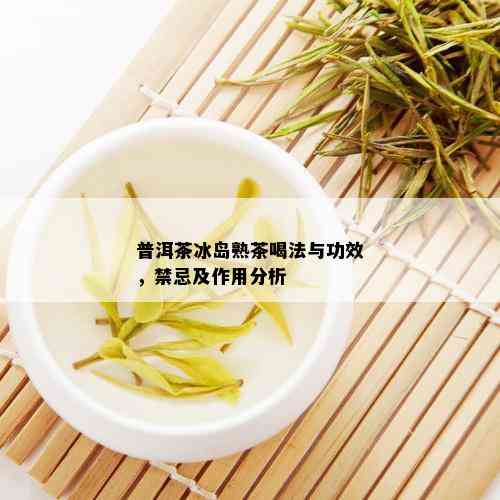 普洱茶冰岛熟茶喝法与功效，禁忌及作用分析