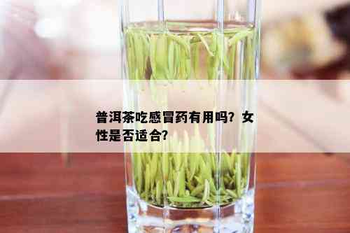 普洱茶吃感冒有用吗？女性是否适合？