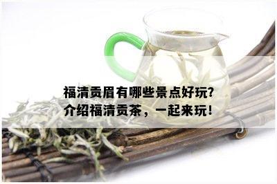 福清贡眉有哪些景点好玩？介绍福清贡茶，一起来玩！