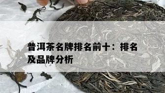 普洱茶名牌排名前十：排名及品牌分析