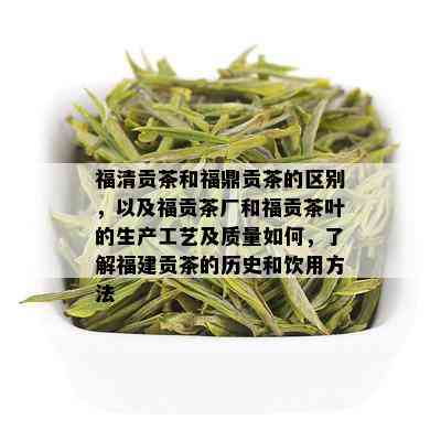 福清贡茶和福鼎贡茶的区别，以及福贡茶厂和福贡茶叶的生产工艺及质量如何，了解福建贡茶的历史和饮用方法