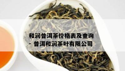 和润普洱茶价格表及查询 - 普洱和润茶叶有限公司