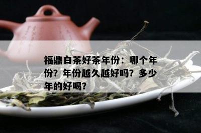 福鼎白茶好茶年份：哪个年份？年份越久越好吗？多少年的好喝？