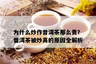 为什么炒作普洱茶那么贵？普洱茶被炒高的原因全解析