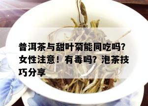 普洱茶与甜叶菊能同吃吗？女性注意！有吗？泡茶技巧分享