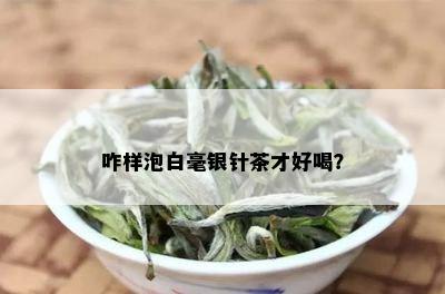 咋样泡白毫银针茶才好喝？