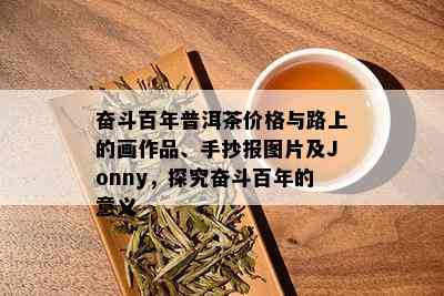 奋斗百年普洱茶价格与路上的画作品、手抄报图片及Jonny，探究奋斗百年的意义